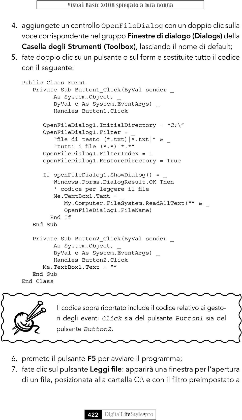 fate doppio clic su un pulsante o sul form e sostituite tutto il codice con il seguente: Public Class Form1 Private Sub Button1_Click(ByVal sender _ As System.Object, _ Handles Button1.