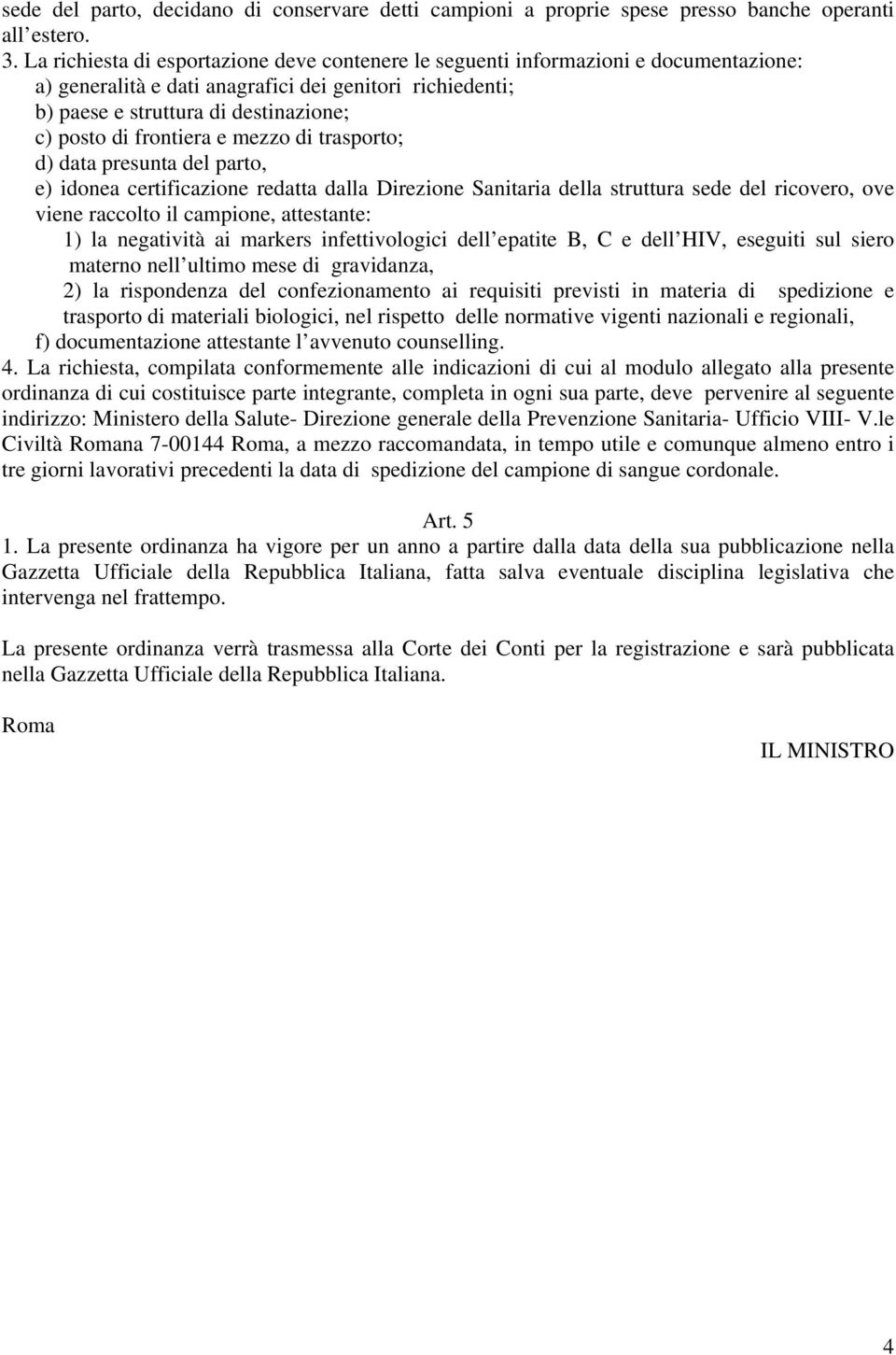 frontiera e mezzo di trasporto; d) data presunta del parto, e) idonea certificazione redatta dalla Direzione Sanitaria della struttura sede del ricovero, ove viene raccolto il campione, attestante: