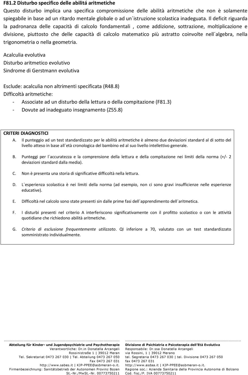 Il deficit riguarda la padronanza delle capacità di calcolo fondamentali, come addizione, sottrazione, moltiplicazione e divisione, piuttosto che delle capacità di calcolo matematico più astratto