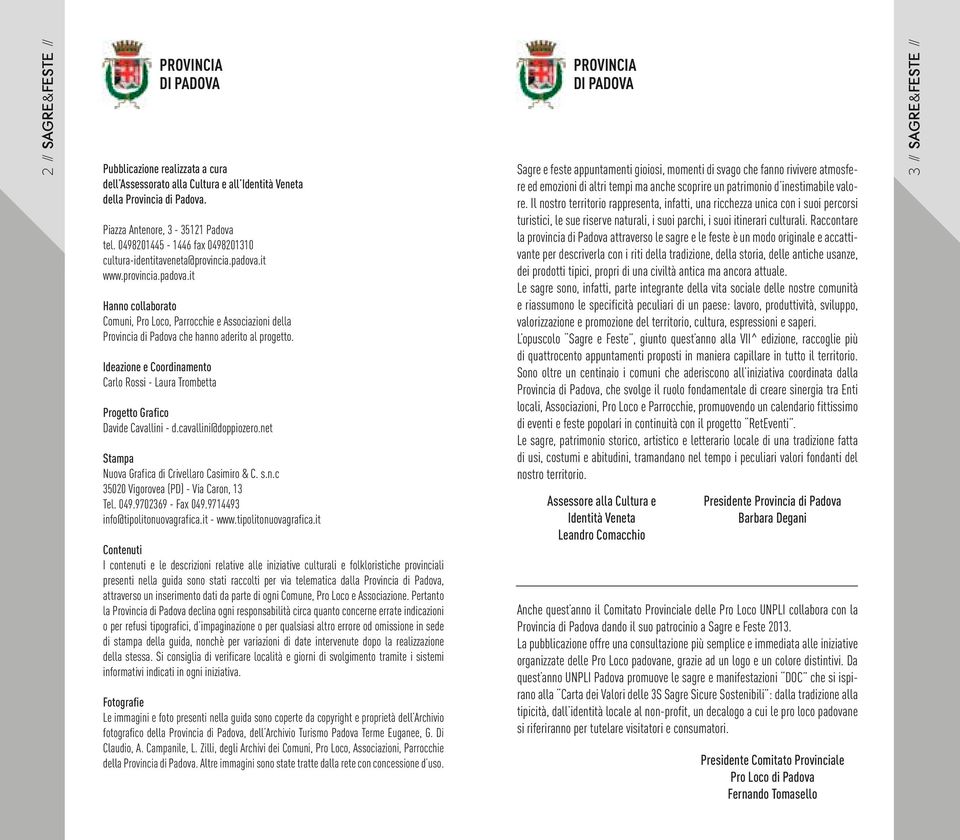 Ideazione e Coordinamento Carlo Rossi - Laura Trombetta Progetto Grafico Davide Cavallini - d.cavallini@doppiozero.net Stampa Nuova Grafica di Crivellaro Casimiro & C. s.n.c 35020 Vigorovea (PD) - Via Caron, 13 Tel.