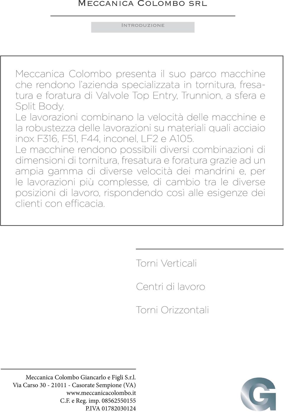 Le macchine rendono possibili diversi combinazioni di dimensioni di tornitura, fresatura e foratura grazie ad un ampia gamma di diverse velocità dei mandrini e, per le lavorazioni più complesse, di