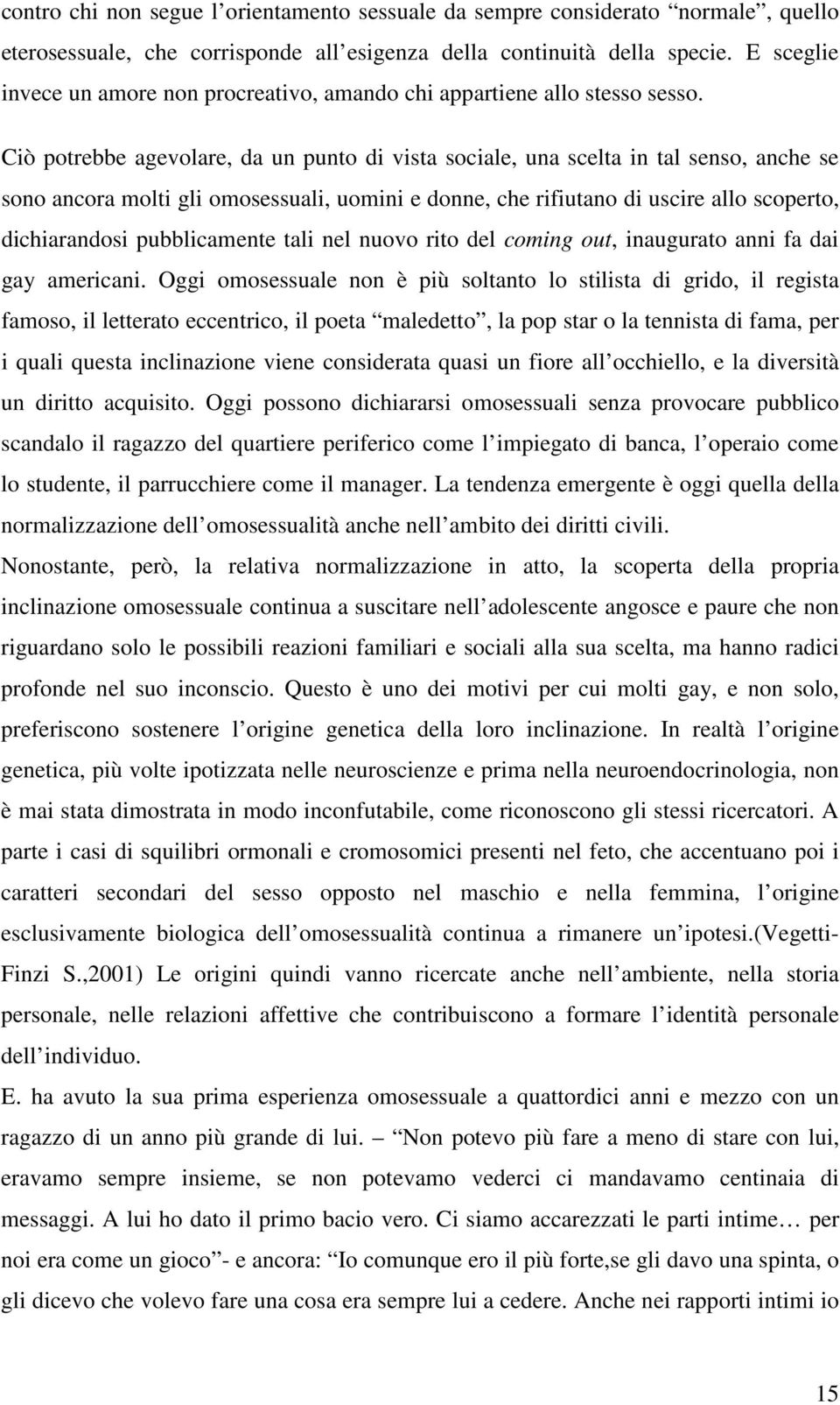 Ciò potrebbe agevolare, da un punto di vista sociale, una scelta in tal senso, anche se sono ancora molti gli omosessuali, uomini e donne, che rifiutano di uscire allo scoperto, dichiarandosi