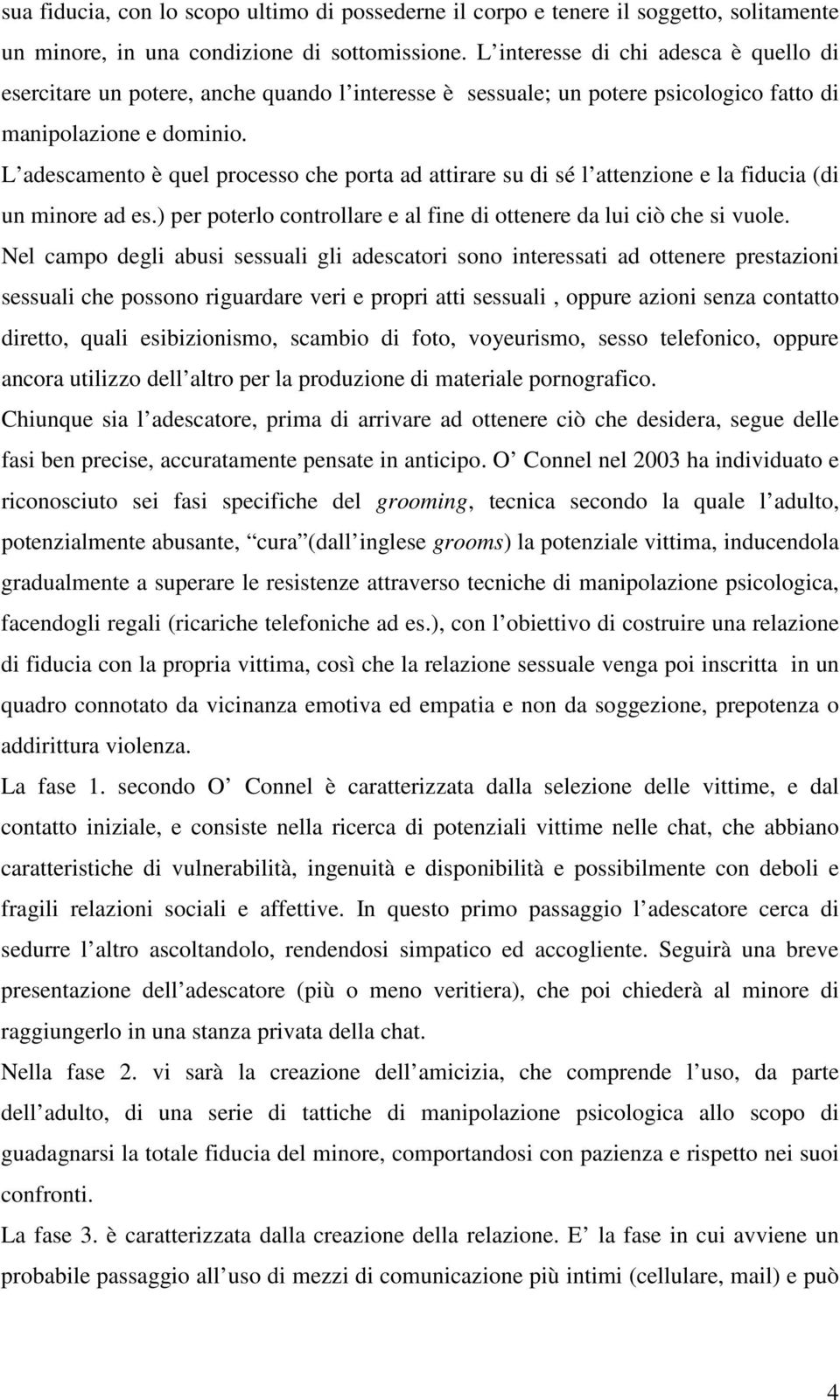 L adescamento è quel processo che porta ad attirare su di sé l attenzione e la fiducia (di un minore ad es.) per poterlo controllare e al fine di ottenere da lui ciò che si vuole.