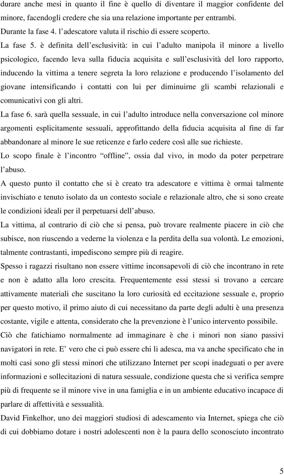 è definita dell esclusività: in cui l adulto manipola il minore a livello psicologico, facendo leva sulla fiducia acquisita e sull esclusività del loro rapporto, inducendo la vittima a tenere segreta