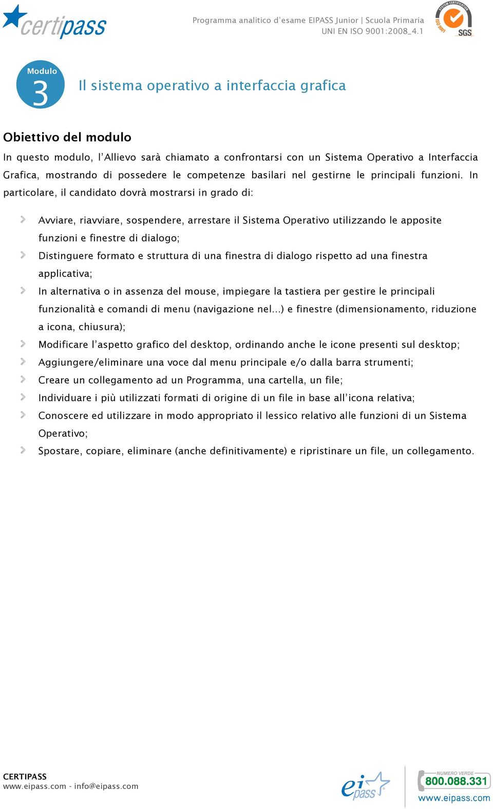 In particolare, il candidato dovrà mostrarsi in grado di: Avviare, riavviare, sospendere, arrestare il Sistema Operativo utilizzando le apposite funzioni e finestre di dialogo; Distinguere formato e