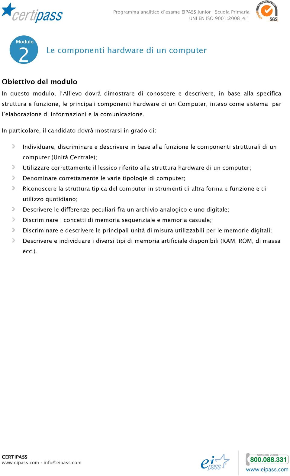 In particolare, il candidato dovrà mostrarsi in grado di: Individuare, discriminare e descrivere in base alla funzione le componenti strutturali di un computer (Unità Centrale); Utilizzare