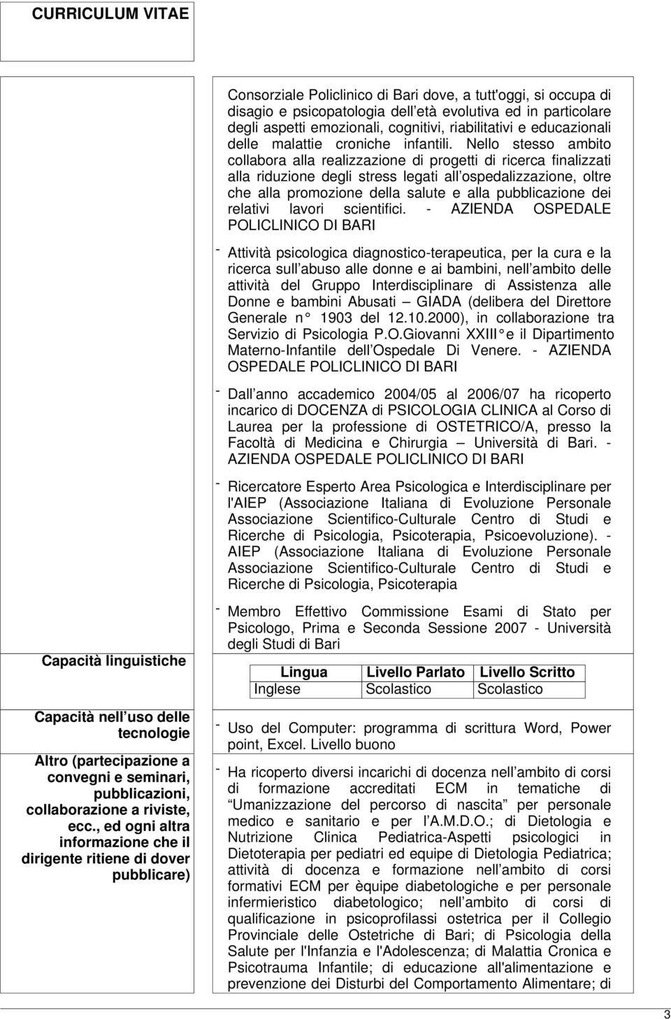 Nello stesso ambito collabora alla realizzazione di progetti di ricerca finalizzati alla riduzione degli stress legati all ospedalizzazione, oltre che alla promozione della salute e alla