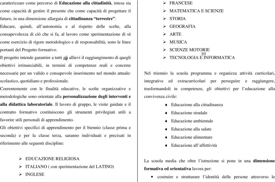 Educare, quindi, all autonomia e al rispetto delle scelte, alla consapevolezza di ciò che si fa, al lavoro come sperimentazione di sè come esercizio di rigore metodologico e di responsabilità, sono