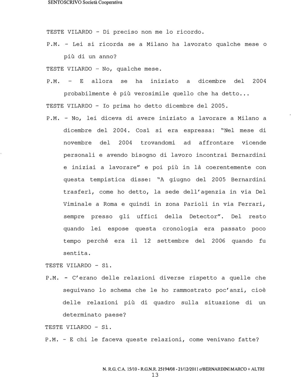 Così si era espressa: "Nel mese di novembre del 2004 trovandomi ad affrontare vicende personali e avendo bisogno di lavoro incontrai Bernardini e iniziai a lavorare" e poi più in là coerentemente con