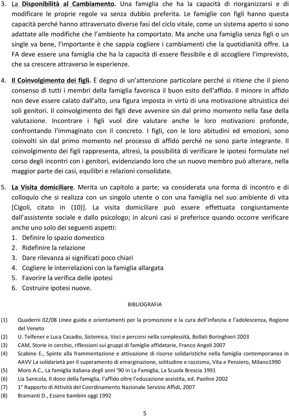 Ma anche una famiglia senza figli o un single va bene, l importante è che sappia cogliere i cambiamenti che la quotidianità offre.