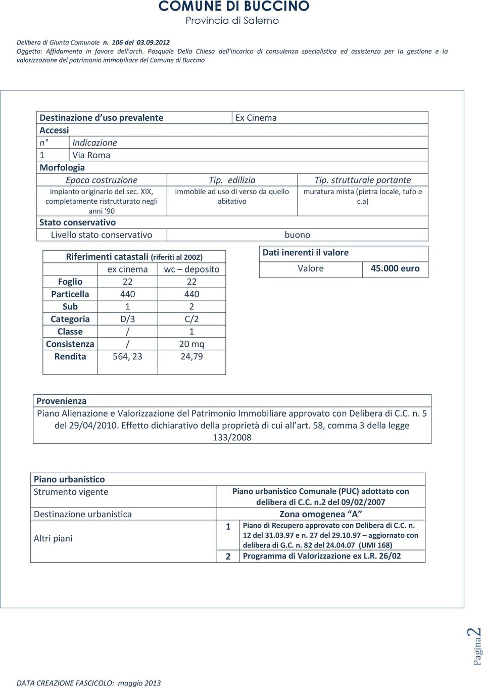 Categoria D/3 C/2 Classe / 1 Consistenza / 20 mq Rendita 564, 23 24,79 immobile ad uso di verso da quello abitativo buono muratura mista (pietra locale, tufo e c.a) Dati inerenti il valore Valore 45.