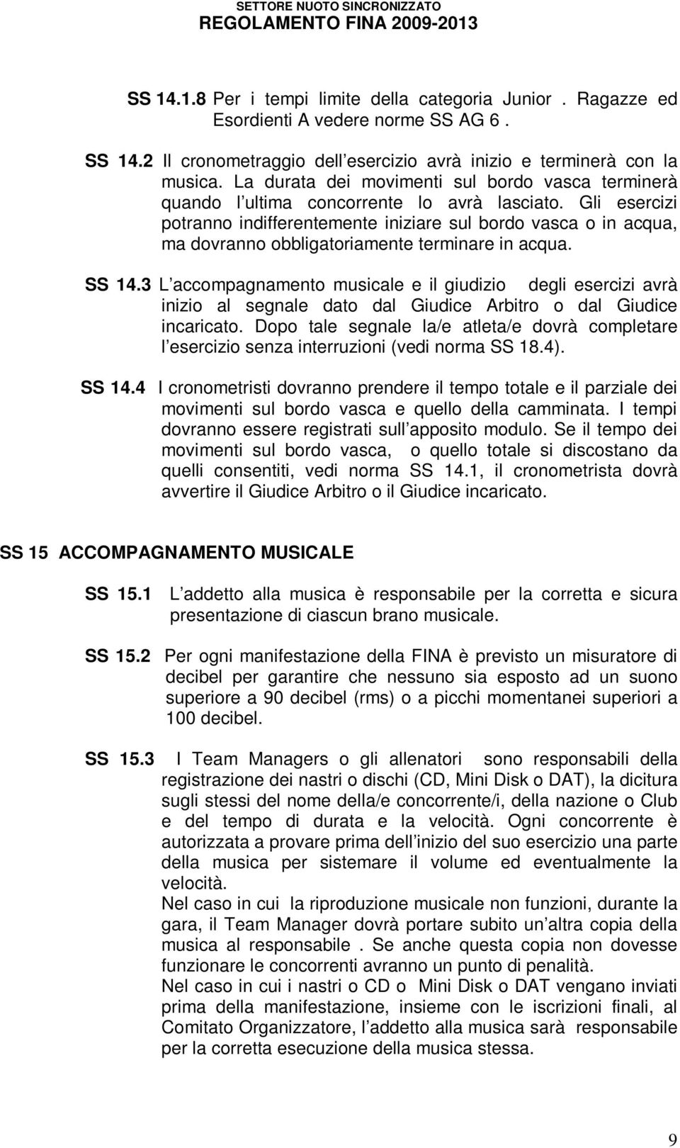 Gli esercizi potranno indifferentemente iniziare sul bordo vasca o in acqua, ma dovranno obbligatoriamente terminare in acqua. SS 14.