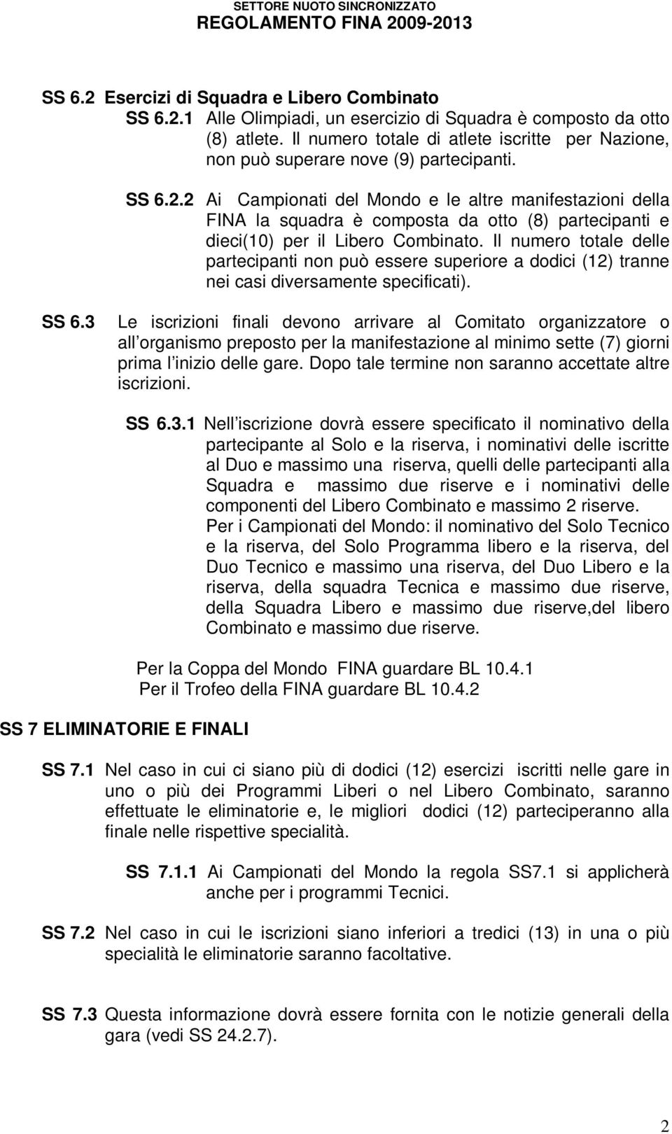 2 Ai Campionati del Mondo e le altre manifestazioni della FINA la squadra è composta da otto (8) partecipanti e dieci(10) per il Libero Combinato.