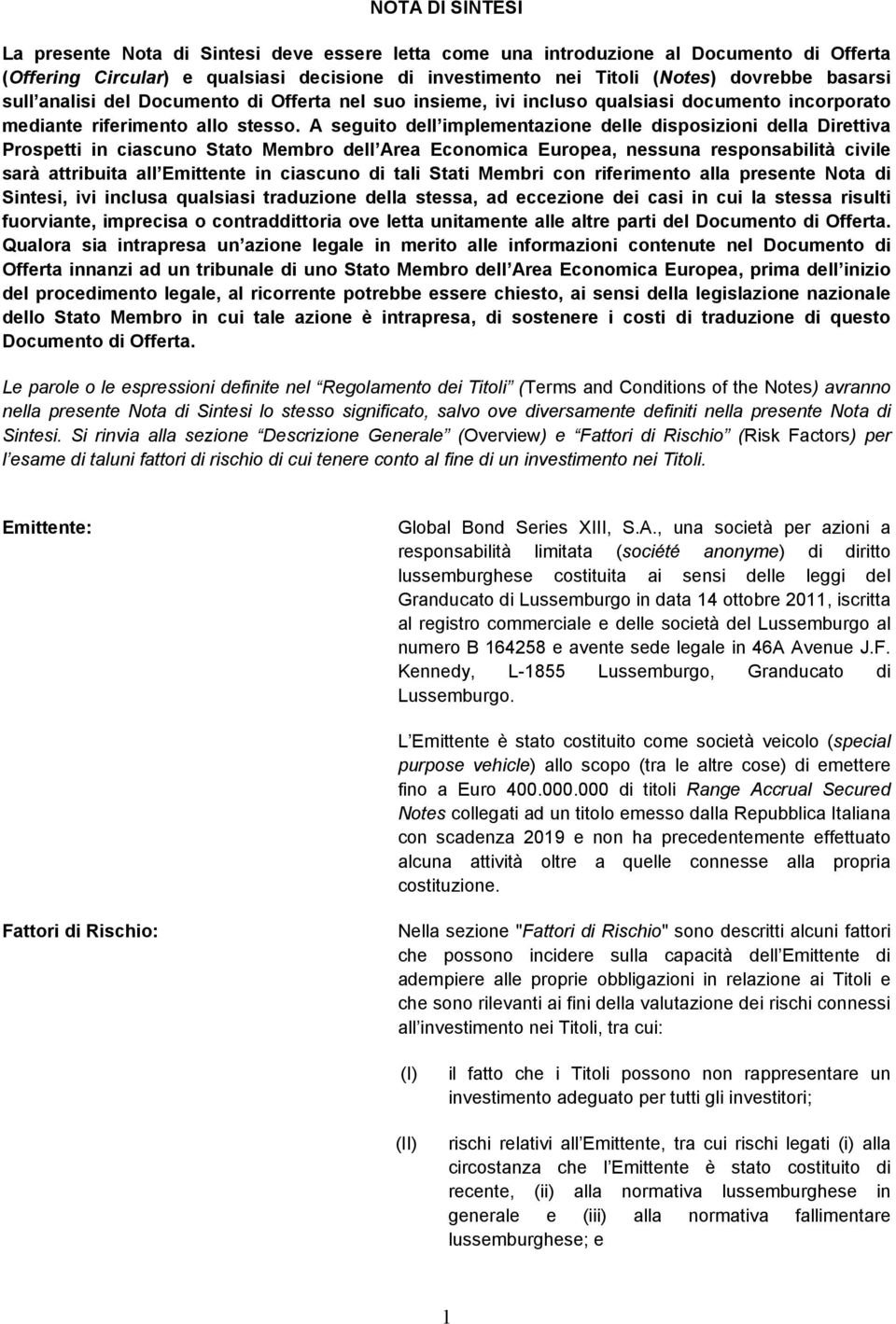 A seguito dell implementazione delle disposizioni della Direttiva Prospetti in ciascuno Stato Membro dell Area Economica Europea, nessuna responsabilità civile sarà attribuita all Emittente in