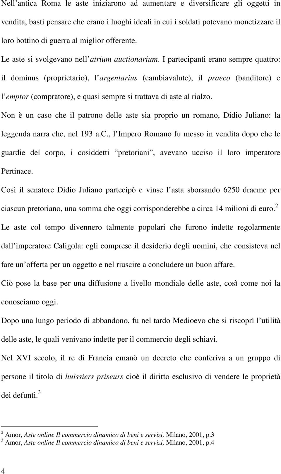 I partecipanti erano sempre quattro: il dominus (proprietario), l argentarius (cambiavalute), il praeco (banditore) e l emptor (compratore), e quasi sempre si trattava di aste al rialzo.