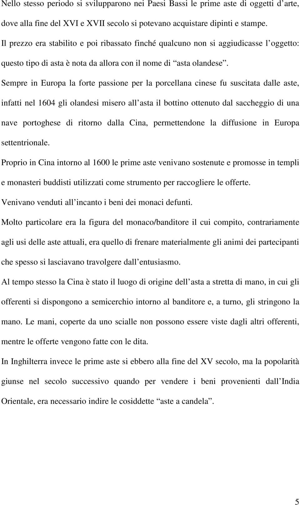 Sempre in Europa la forte passione per la porcellana cinese fu suscitata dalle aste, infatti nel 1604 gli olandesi misero all asta il bottino ottenuto dal saccheggio di una nave portoghese di ritorno