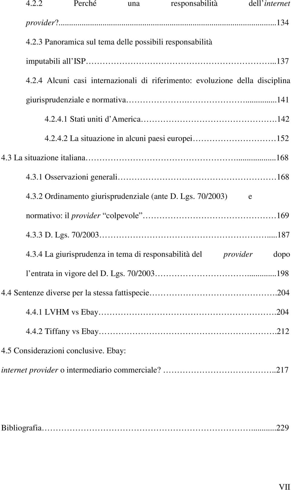 Lgs. 70/2003) e normativo: il provider colpevole 169 4.3.3 D. Lgs. 70/2003...187 4.3.4 La giurisprudenza in tema di responsabilità del provider dopo l entrata in vigore del D. Lgs. 70/2003...198 4.