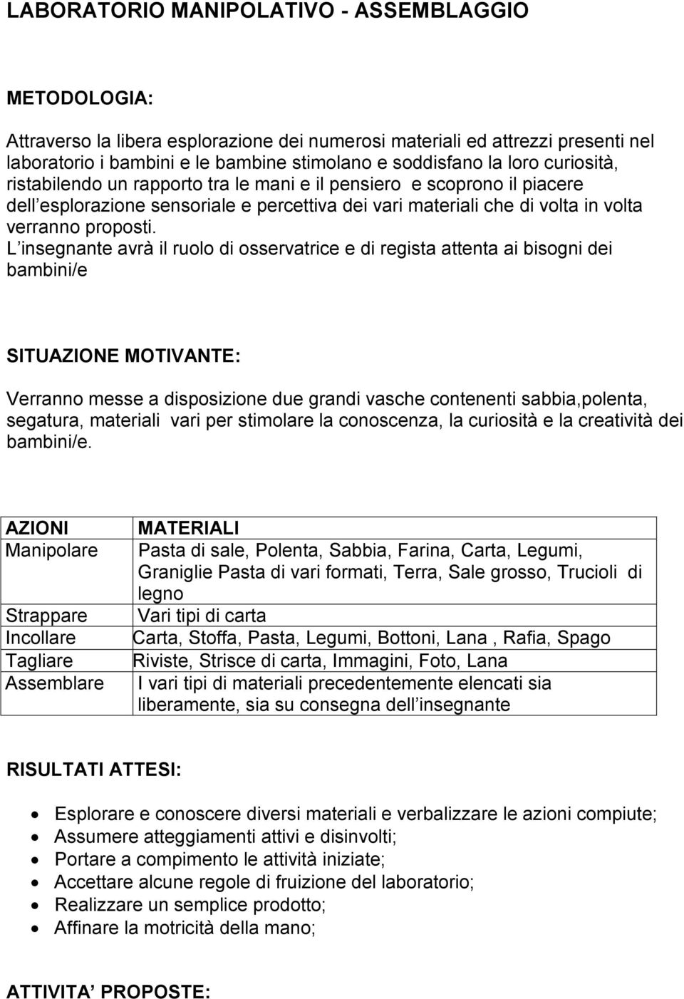 L insegnante avrà il ruolo di osservatrice e di regista attenta ai bisogni dei bambini/e SITUAZIONE MOTIVANTE: Verranno messe a disposizione due grandi vasche contenenti sabbia,polenta, segatura,