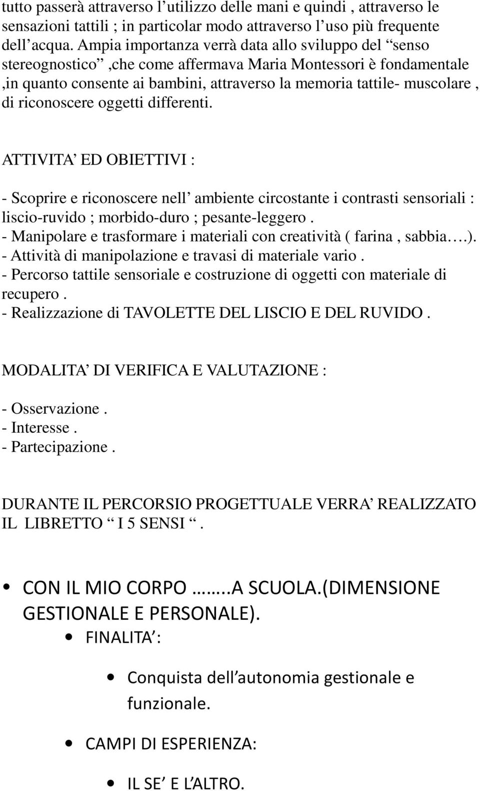 riconoscere oggetti differenti. ATTIVITA ED OBIETTIVI : - Scoprire e riconoscere nell ambiente circostante i contrasti sensoriali : liscio-ruvido ; morbido-duro ; pesante-leggero.