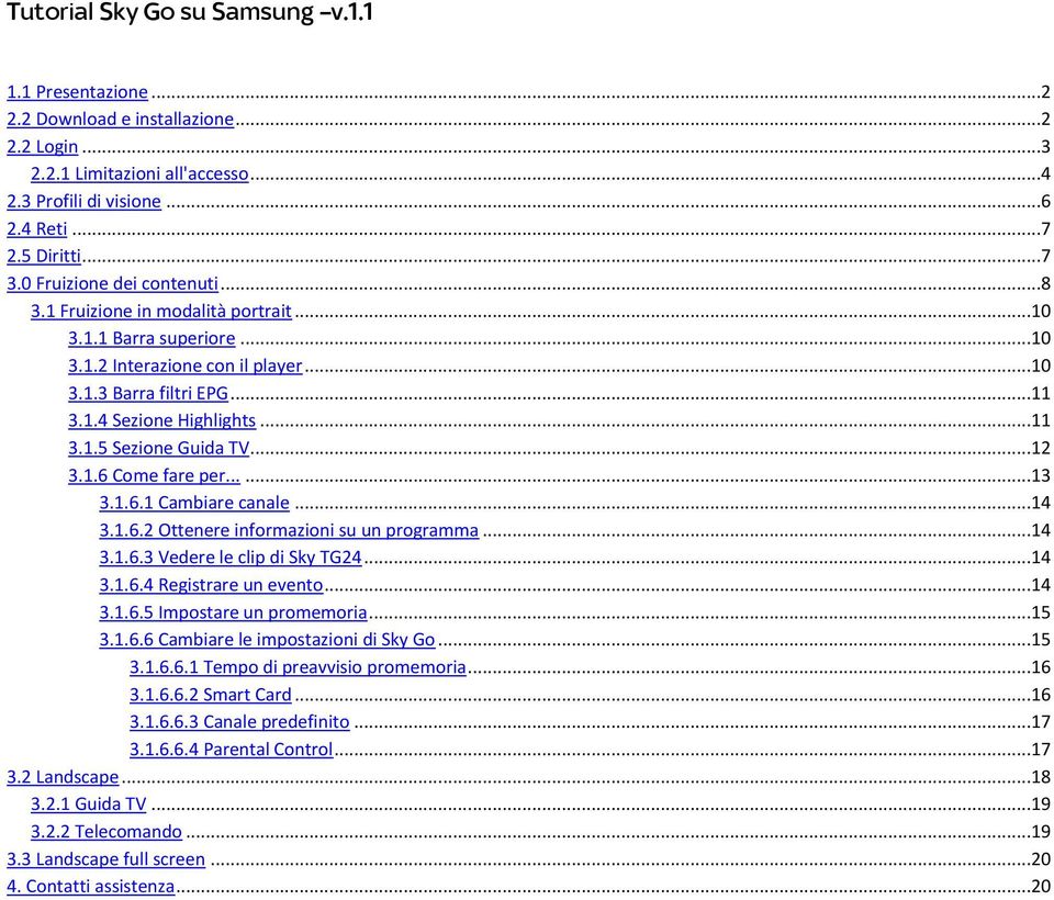 ..12 3.1.6 Come fare per......13 3.1.6.1 Cambiare canale...14 3.1.6.2 Ottenere informazioni su un programma...14 3.1.6.3 Vedere le clip di Sky TG24...14 3.1.6.4 Registrare un evento...14 3.1.6.5 Impostare un promemoria.