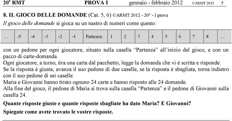 all inizio del gioco, e con un pacco di carte-domanda. Ogni giocatore, a turno, tira una carta dal pacchetto, legge la domanda che vi è scritta e risponde.