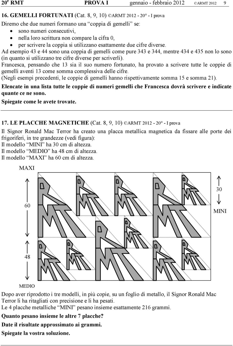 esattamente due cifre diverse. Ad esempio 43 e 44 sono una coppia di gemelli come pure 343 e 344, mentre 434 e 435 non lo sono (in quanto si utilizzano tre cifre diverse per scriverli).