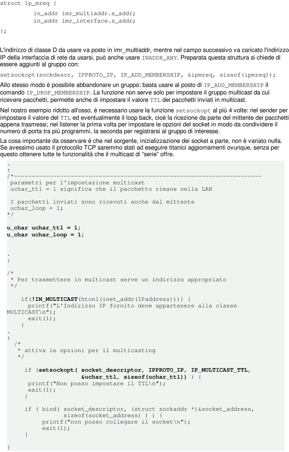 sizeof(ipmreq)); Allo stesso modo è possibile abbandonare un gruppo basta usare al posto di IP_ADD_MEMBERSHIP il comando IP_DROP_MEMBERSHIP La funzione non serve solo per impostare il gruppo