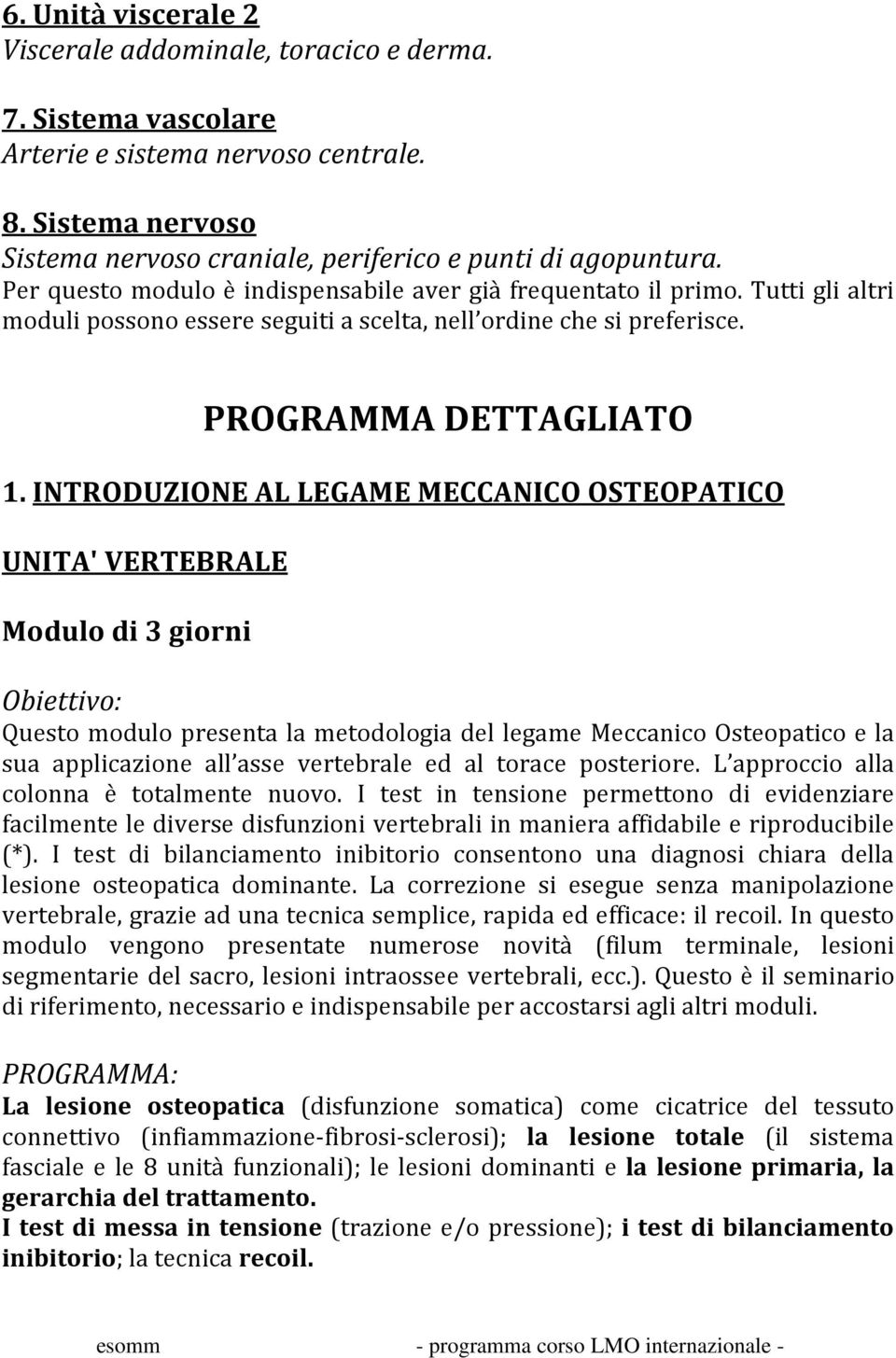 INTRODUZIONE AL LEGAME MECCANICO OSTEOPATICO UNITA' VERTEBRALE Questo modulo presenta la metodologia del legame Meccanico Osteopatico e la sua applicazione all asse vertebrale ed al torace posteriore.