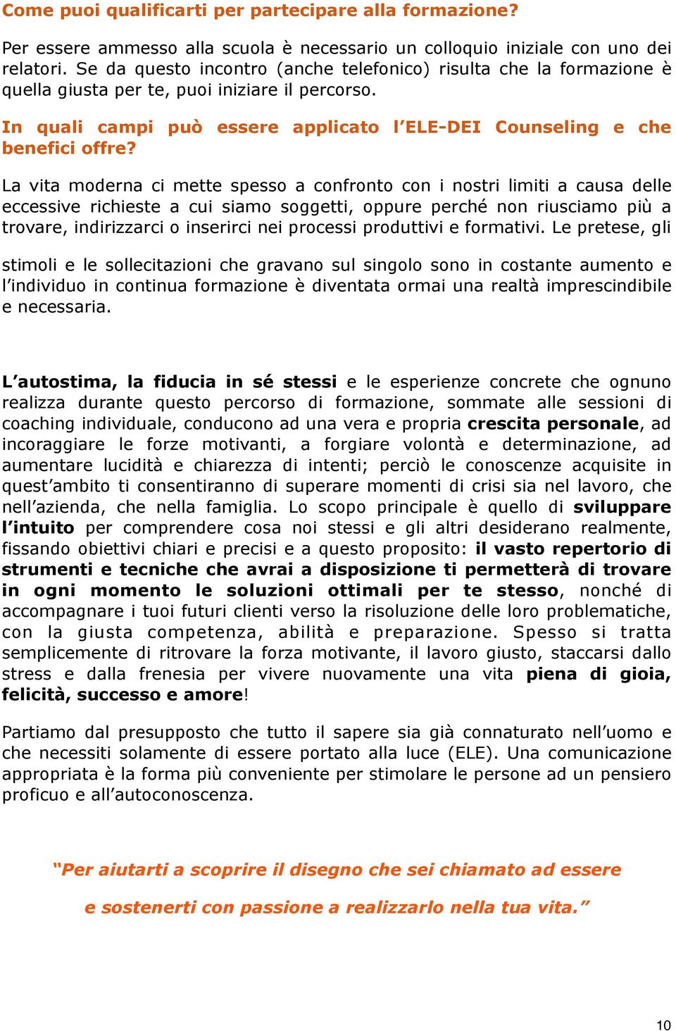 La vita moderna ci mette spesso a confronto con i nostri limiti a causa delle eccessive richieste a cui siamo soggetti, oppure perché non riusciamo più a trovare, indirizzarci o inserirci nei