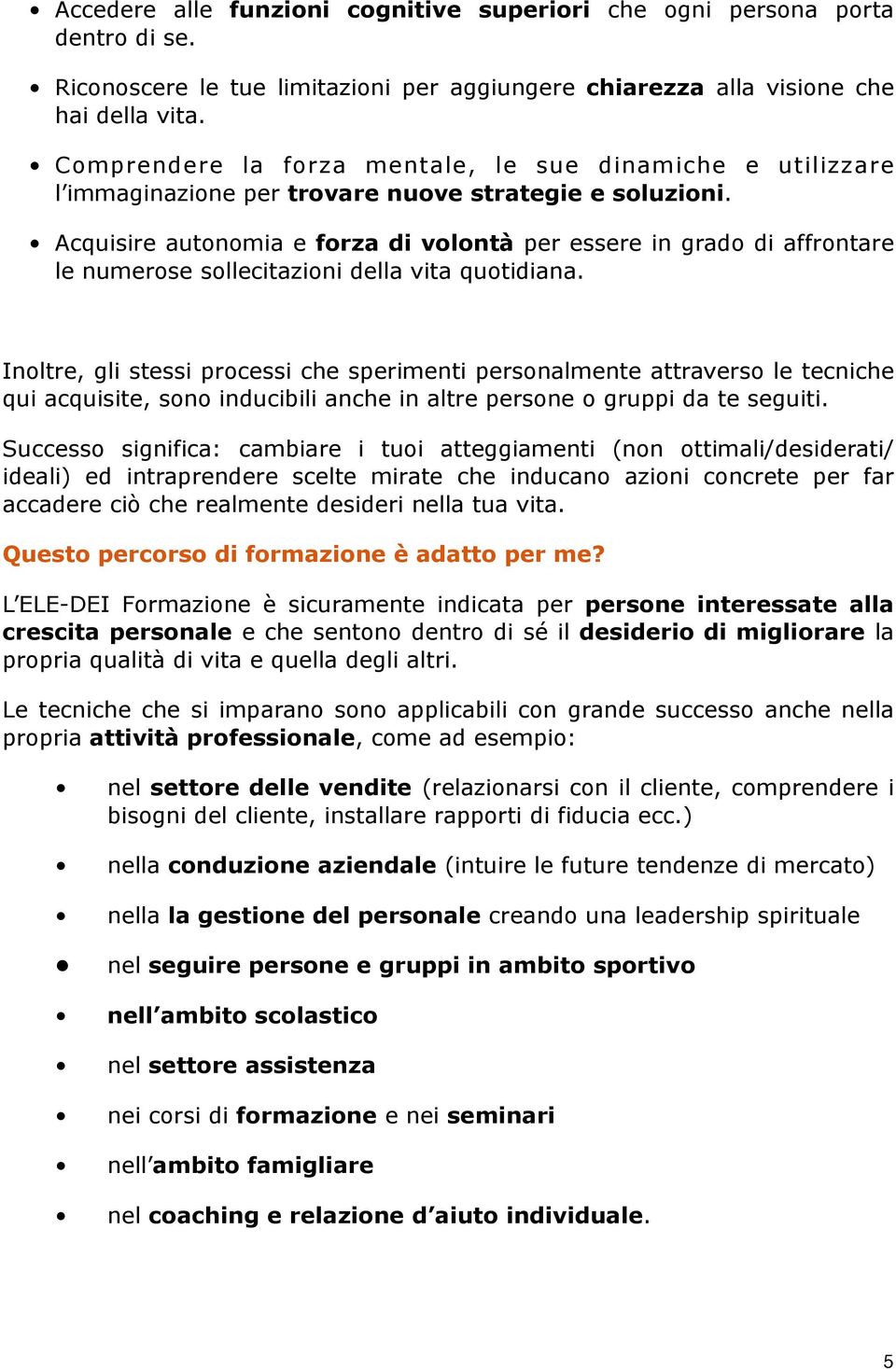 Acquisire autonomia e forza di volontà per essere in grado di affrontare le numerose sollecitazioni della vita quotidiana.