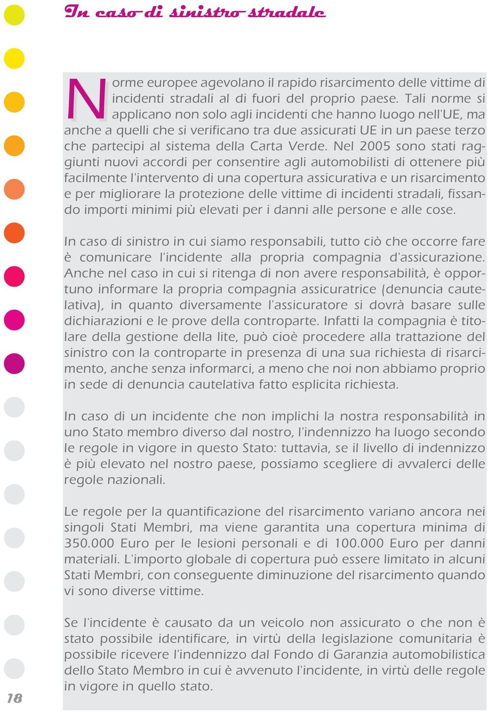 Nel 2005 sono stati raggiunti nuovi accordi per consentire agli automobilisti di ottenere più facilmente l'intervento di una copertura assicurativa e un risarcimento e per migliorare la protezione