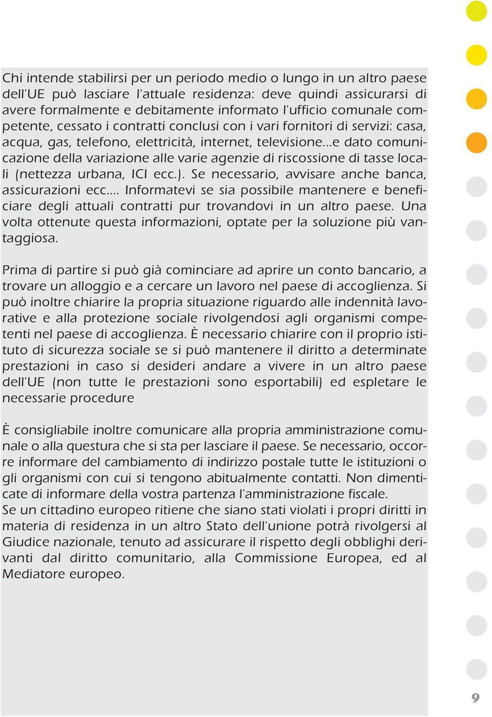 ..e dato comunicazione della variazione alle varie agenzie di riscossione di tasse locali (nettezza urbana, ICI ecc.). Se necessario, avvisare anche banca, assicurazioni ecc.