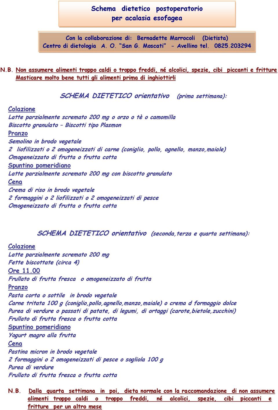 Non assumere alimenti troppo caldi o troppo freddi, né alcolici, spezie, cibi piccanti e fritture Masticare molto bene tutti gli alimenti prima di inghiottirli SCHEMA DIETETICO orientativo (prima