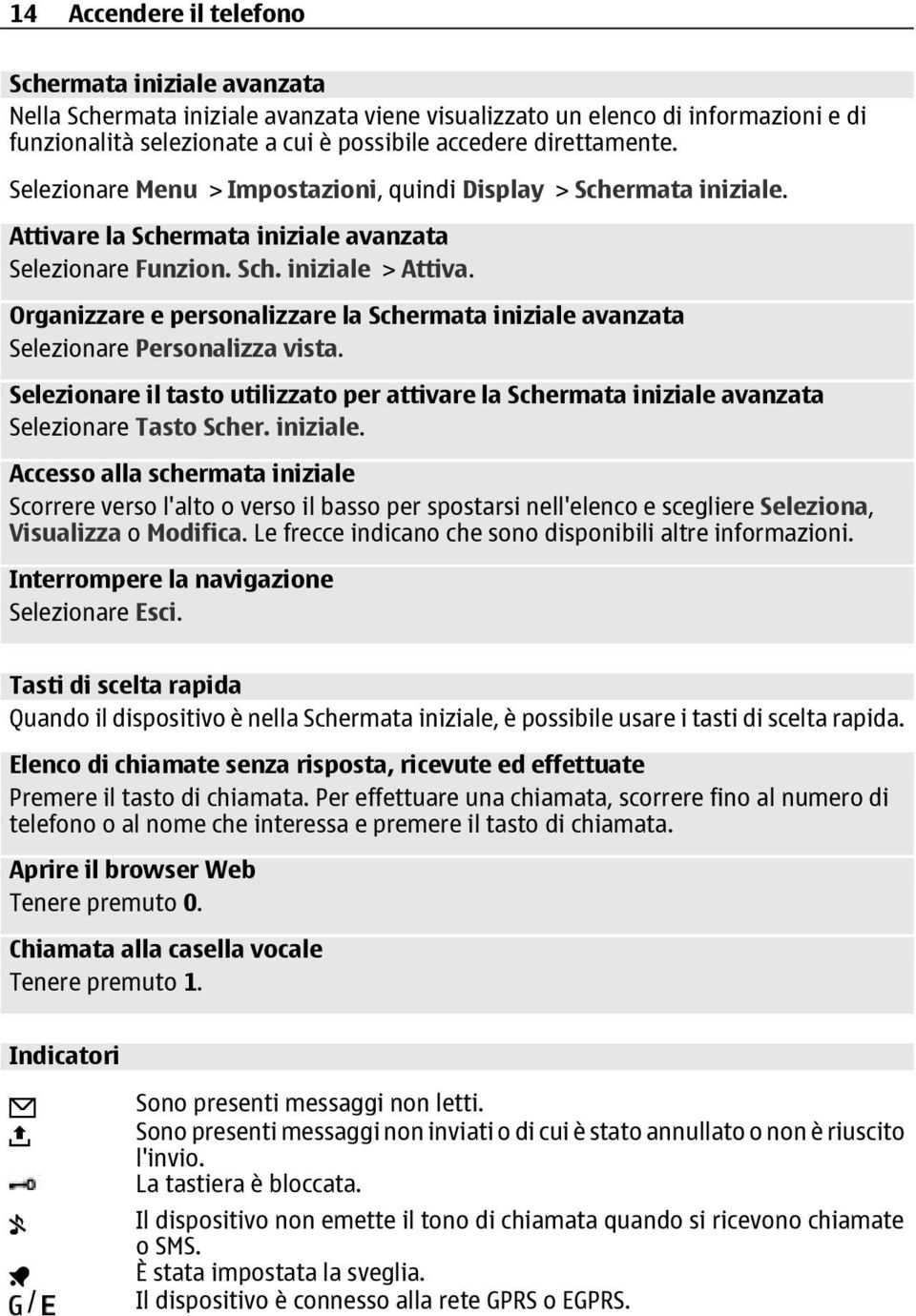 Organizzare e personalizzare la Schermata iniziale avanzata Selezionare Personalizza vista. Selezionare il tasto utilizzato per attivare la Schermata iniziale avanzata Selezionare Tasto Scher.