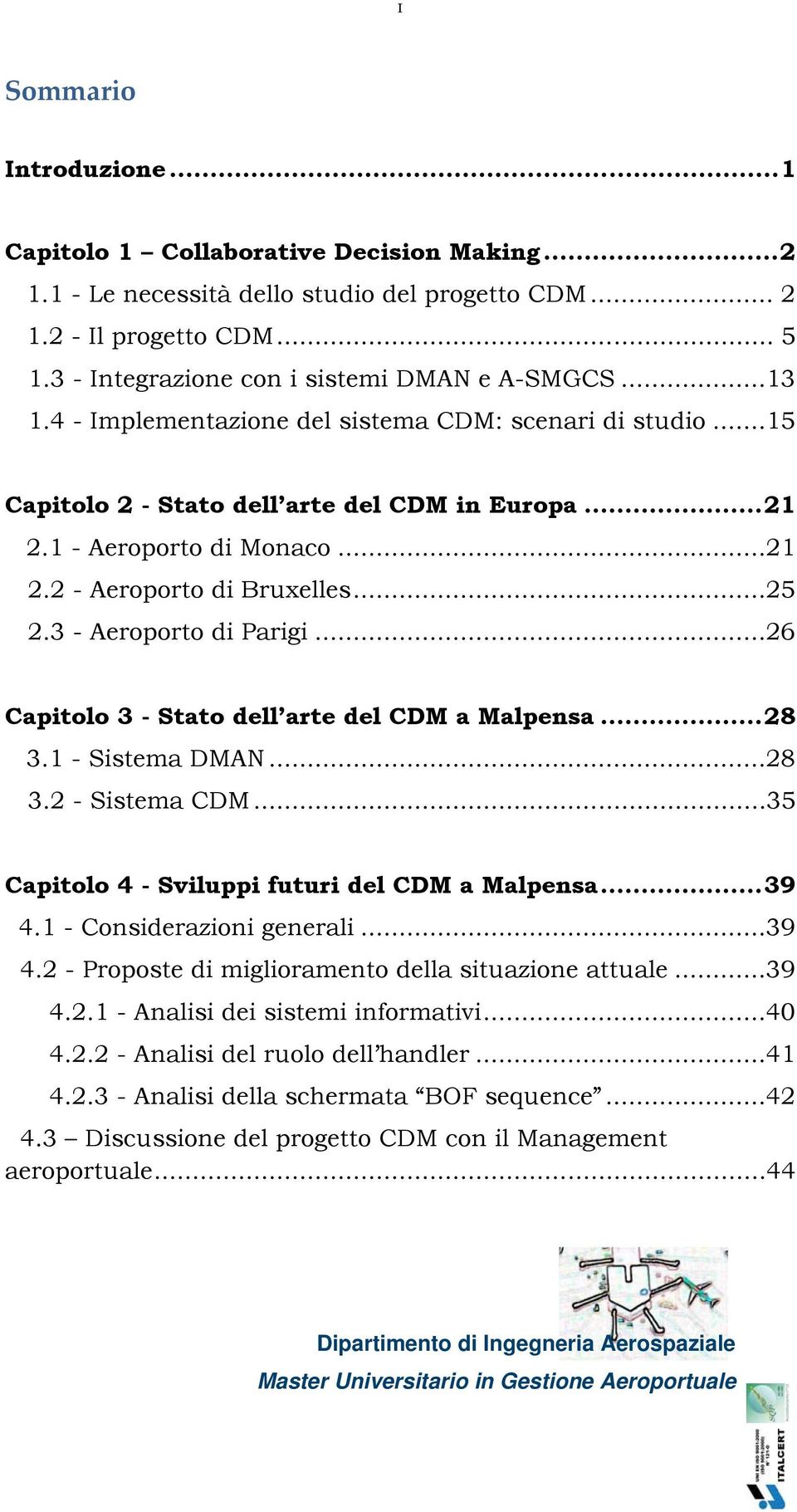 ..25 2.3 - Aeroporto di Parigi...26 Capitolo 3 - Stato dell arte del CDM a Malpensa...28 3.1 - Sistema DMAN...28 3.2 - Sistema CDM...35 Capitolo 4 - Sviluppi futuri del CDM a Malpensa...39 4.