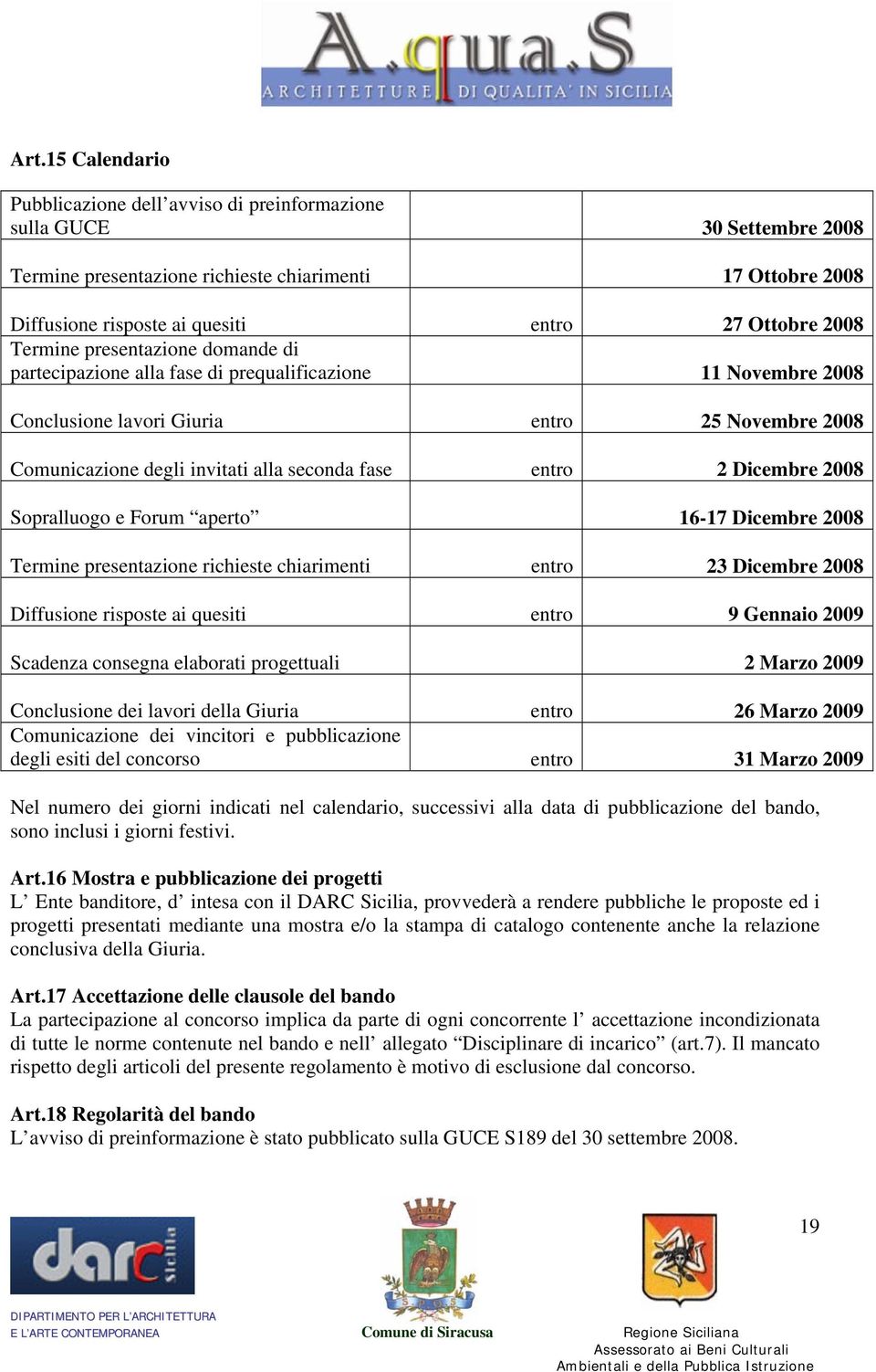 entro 2 Dicembre 2008 Sopralluogo e Forum aperto 16-17 Dicembre 2008 Termine presentazione richieste chiarimenti entro 23 Dicembre 2008 Diffusione risposte ai quesiti entro 9 Gennaio 2009 Scadenza