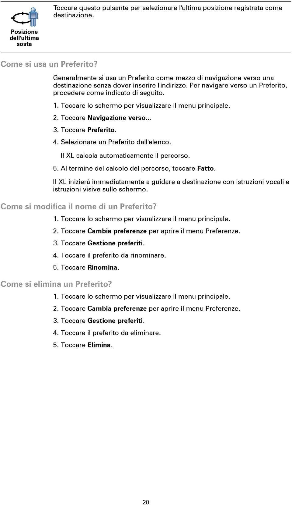 Toccare lo schermo per visualizzare il menu principale. 2. Toccare Navigazione verso... 3. Toccare Preferito. 4. Selezionare un Preferito dall'elenco. Il XL calcola automaticamente il percorso. 5.