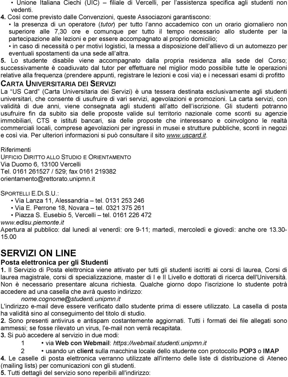 per tutto il tempo necessario allo studente per la partecipazione alle lezioni e per essere accompagnato al proprio domicilio; in caso di necessità o per motivi logistici, la messa a disposizione