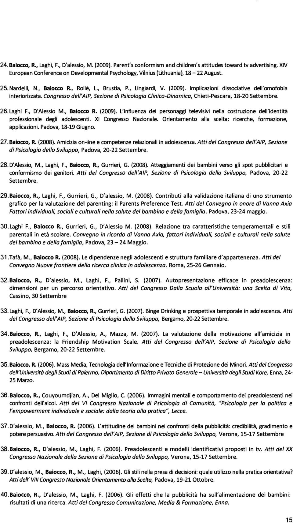 Implicazioni dissociative dell'omofobia interiorizzata. Congresso dell'aip, Sezione di Psicologia Clinico-Dinamico, Chieti-Pescara, 18-20 Settembre. 26. Laghi F., D'Alessio M., Baiocco R. (2009).