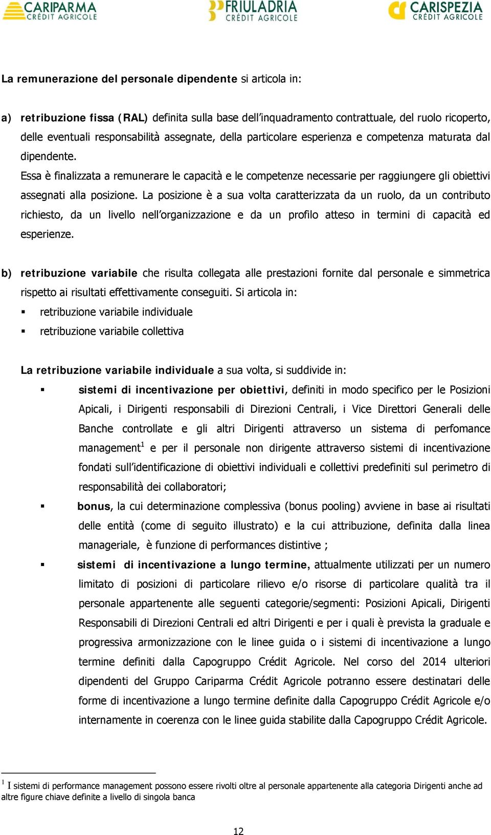 Essa è finalizzata a remunerare le capacità e le competenze necessarie per raggiungere gli obiettivi assegnati alla posizione.