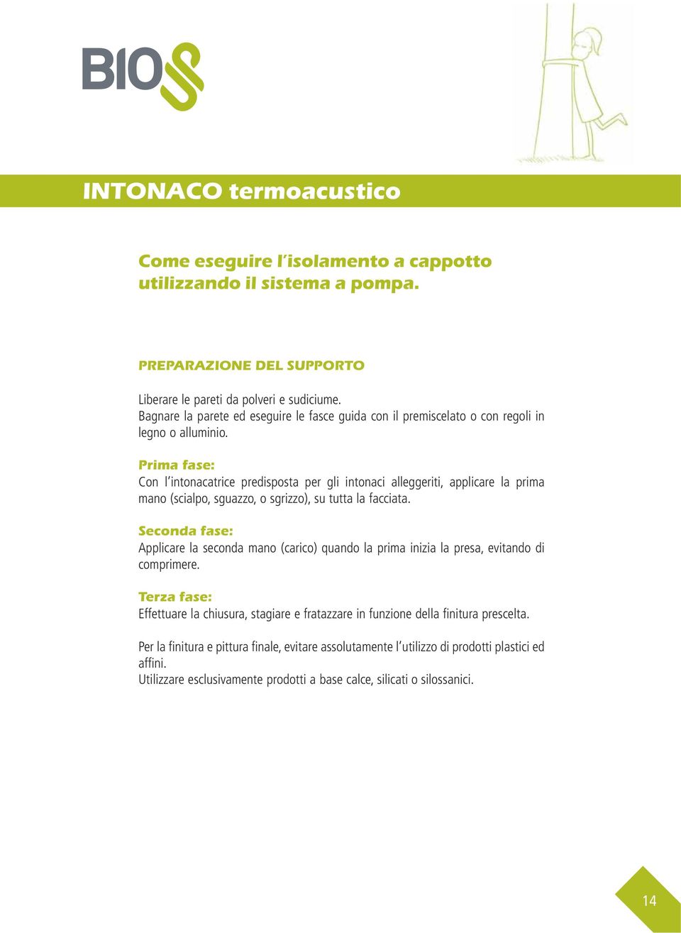 Prima fase: Con l intonacatrice predisposta per gli intonaci alleggeriti, applicare la prima mano (scialpo, sguazzo, o sgrizzo), su tutta la facciata.