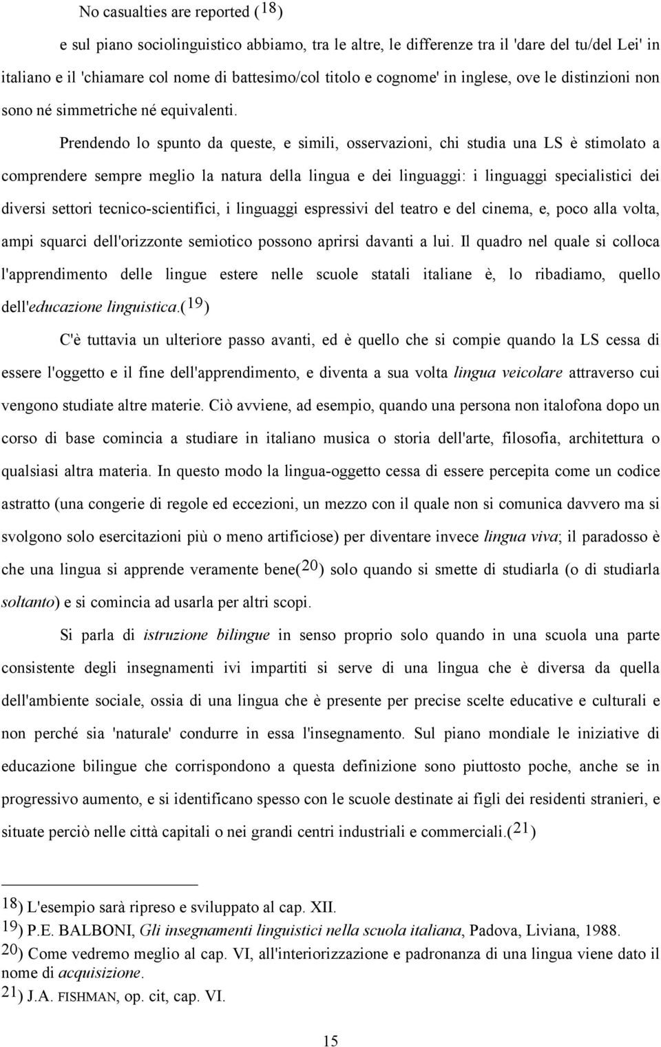 Prendendo lo spunto da queste, e simili, osservazioni, chi studia una LS è stimolato a comprendere sempre meglio la natura della lingua e dei linguaggi: i linguaggi specialistici dei diversi settori