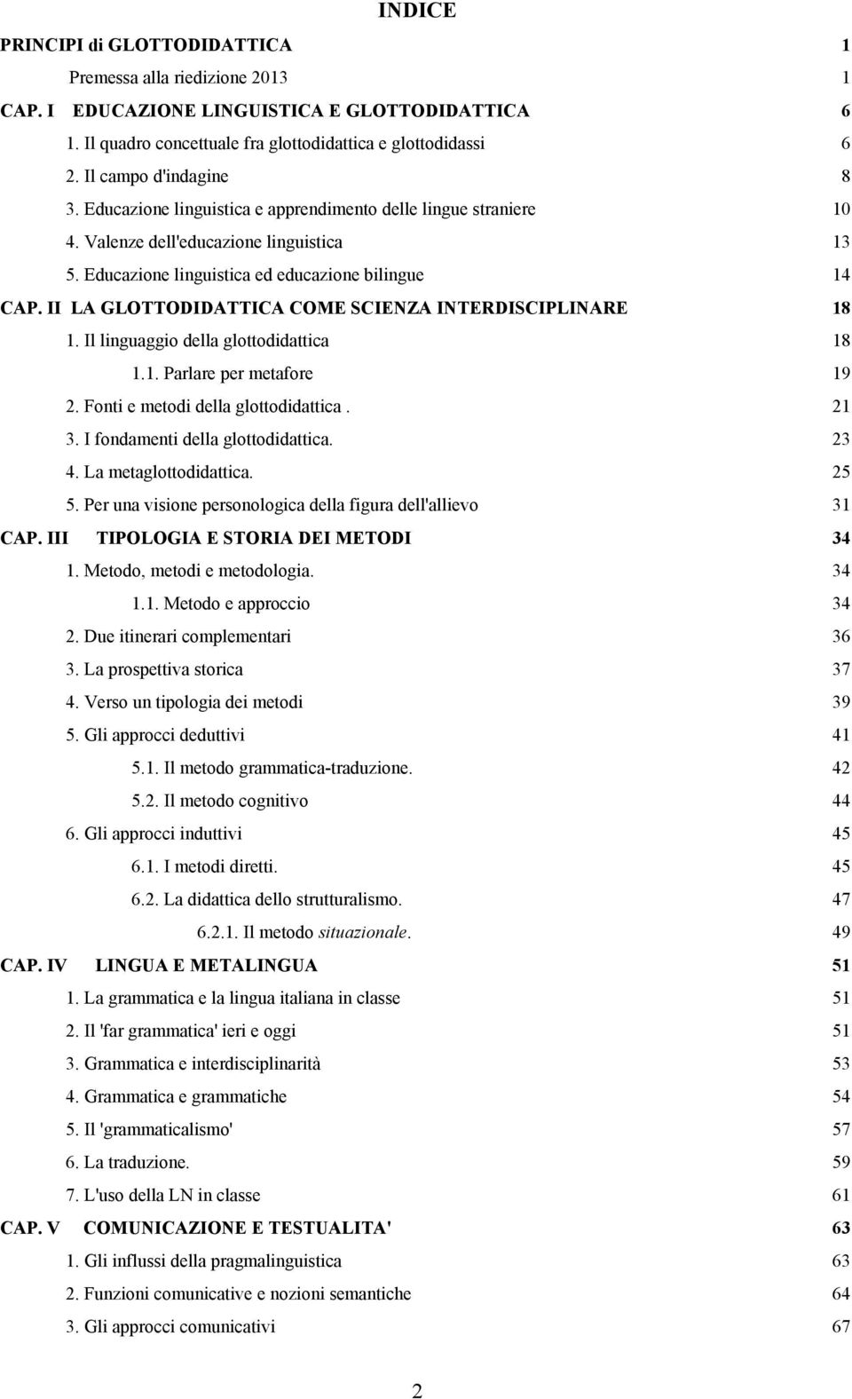 II LA GLOTTODIDATTICA COME SCIENZA INTERDISCIPLINARE 18 1. Il linguaggio della glottodidattica 18 1.1. Parlare per metafore 19 2. Fonti e metodi della glottodidattica. 21 3.