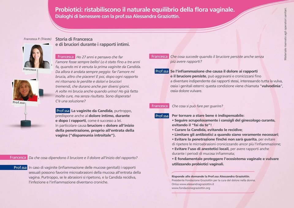 Da allora è andata sempre peggio: far l amore mi brucia, altro che piacere! E poi, dopo ogni rapporto mi ritornano le perdite e dolori e bruciori tremendi, che durano anche per diversi giorni.