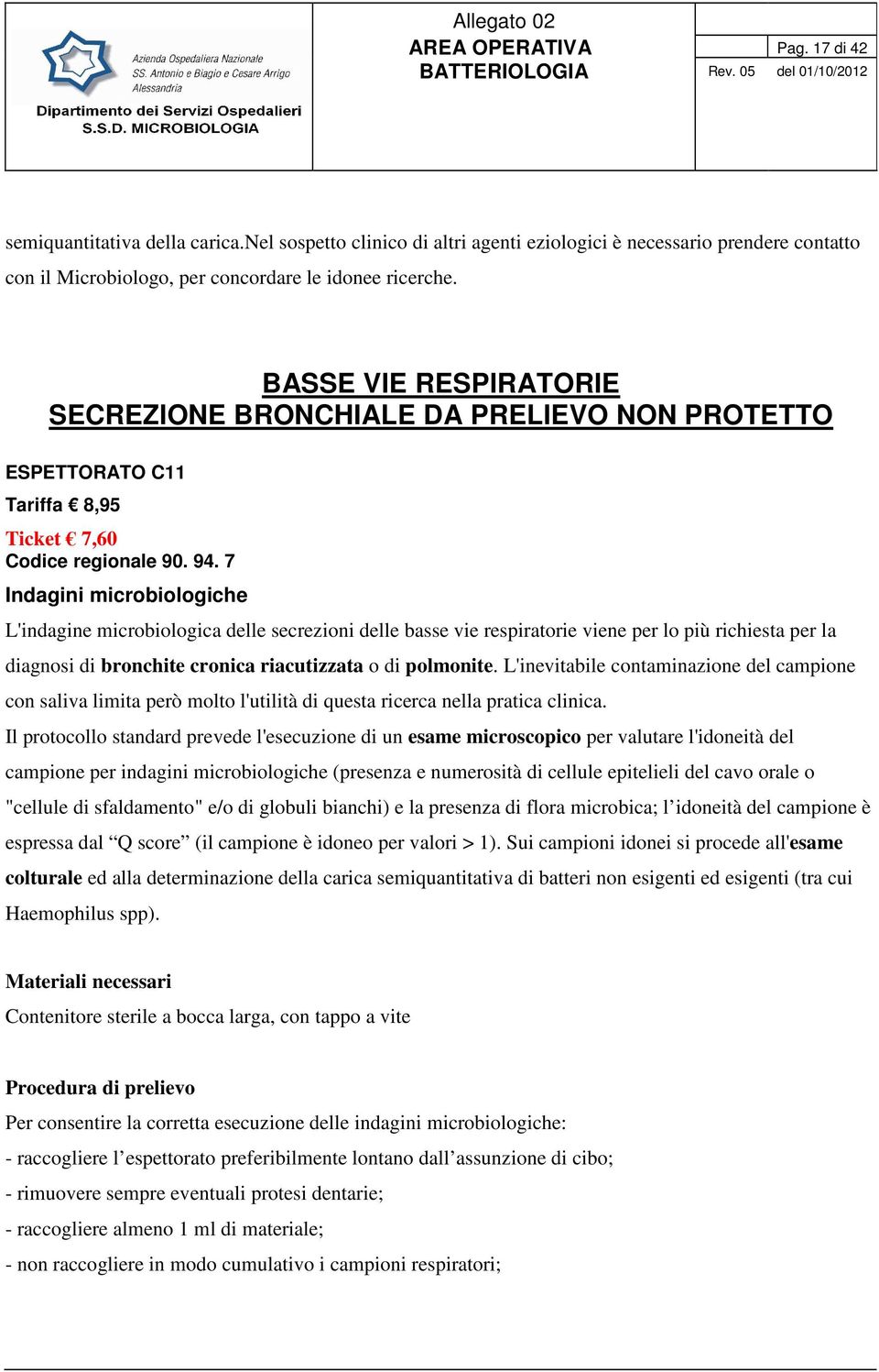 7 Indagini microbiologiche L'indagine microbiologica delle secrezioni delle basse vie respiratorie viene per lo più richiesta per la diagnosi di bronchite cronica riacutizzata o di polmonite.