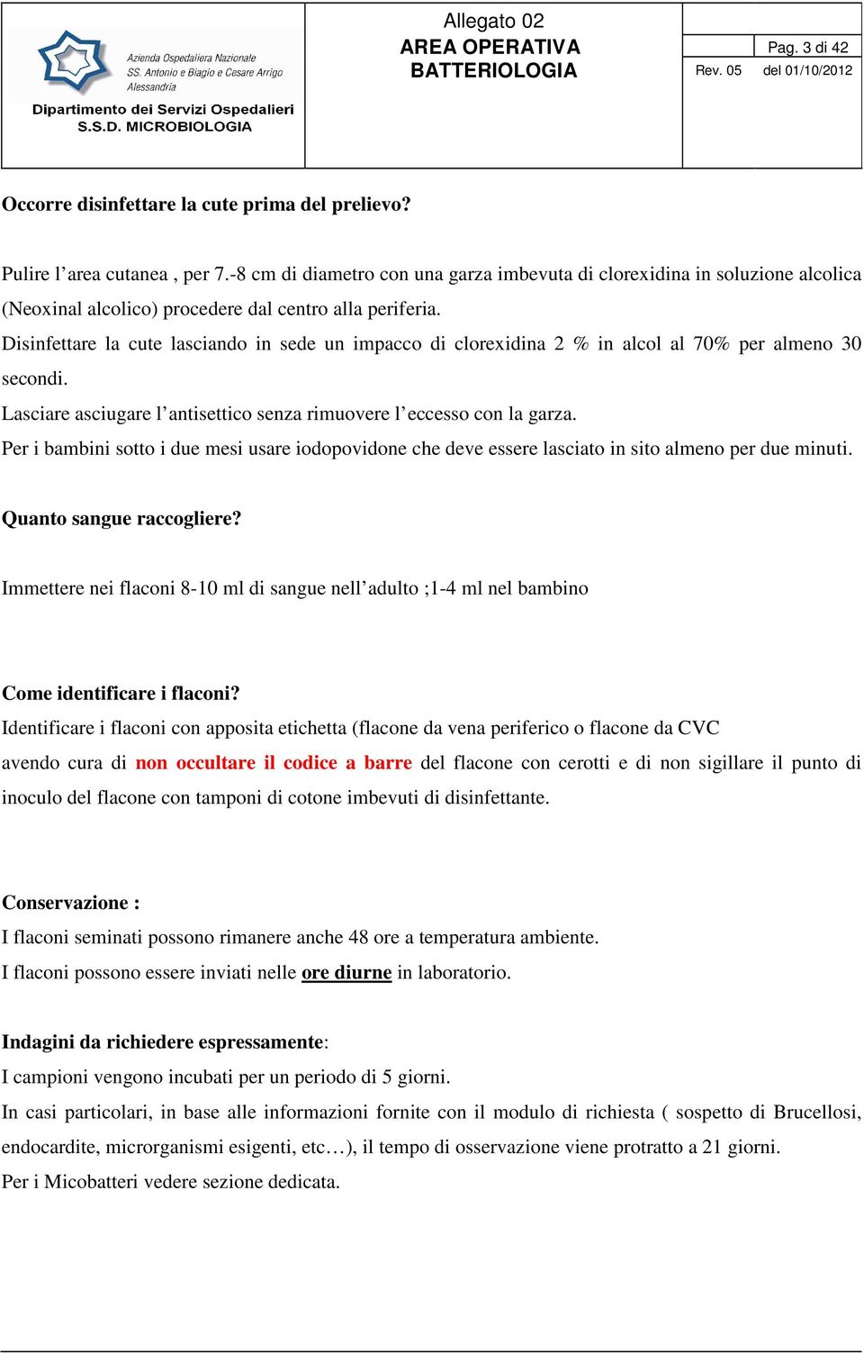 Disinfettare la cute lasciando in sede un impacco di clorexidina 2 % in alcol al 70% per almeno 30 secondi. Lasciare asciugare l antisettico senza rimuovere l eccesso con la garza.