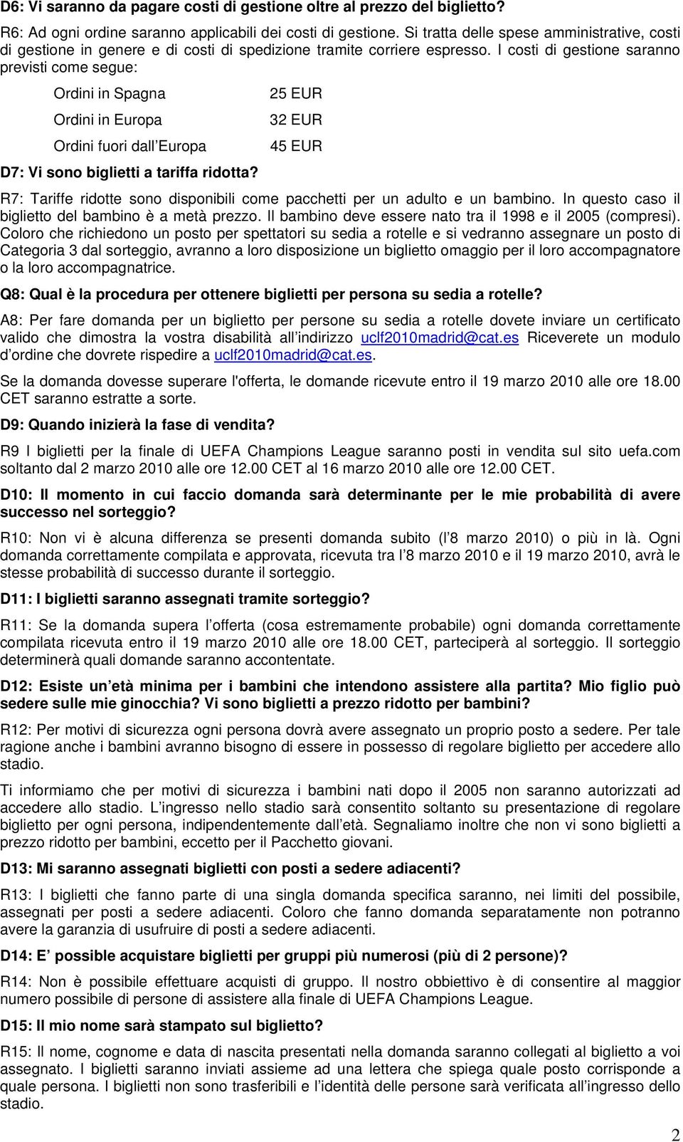 I costi di gestione saranno previsti come segue: Ordini in Spagna 25 EUR Ordini in Europa 32 EUR Ordini fuori dall Europa 45 EUR D7: Vi sono biglietti a tariffa ridotta?