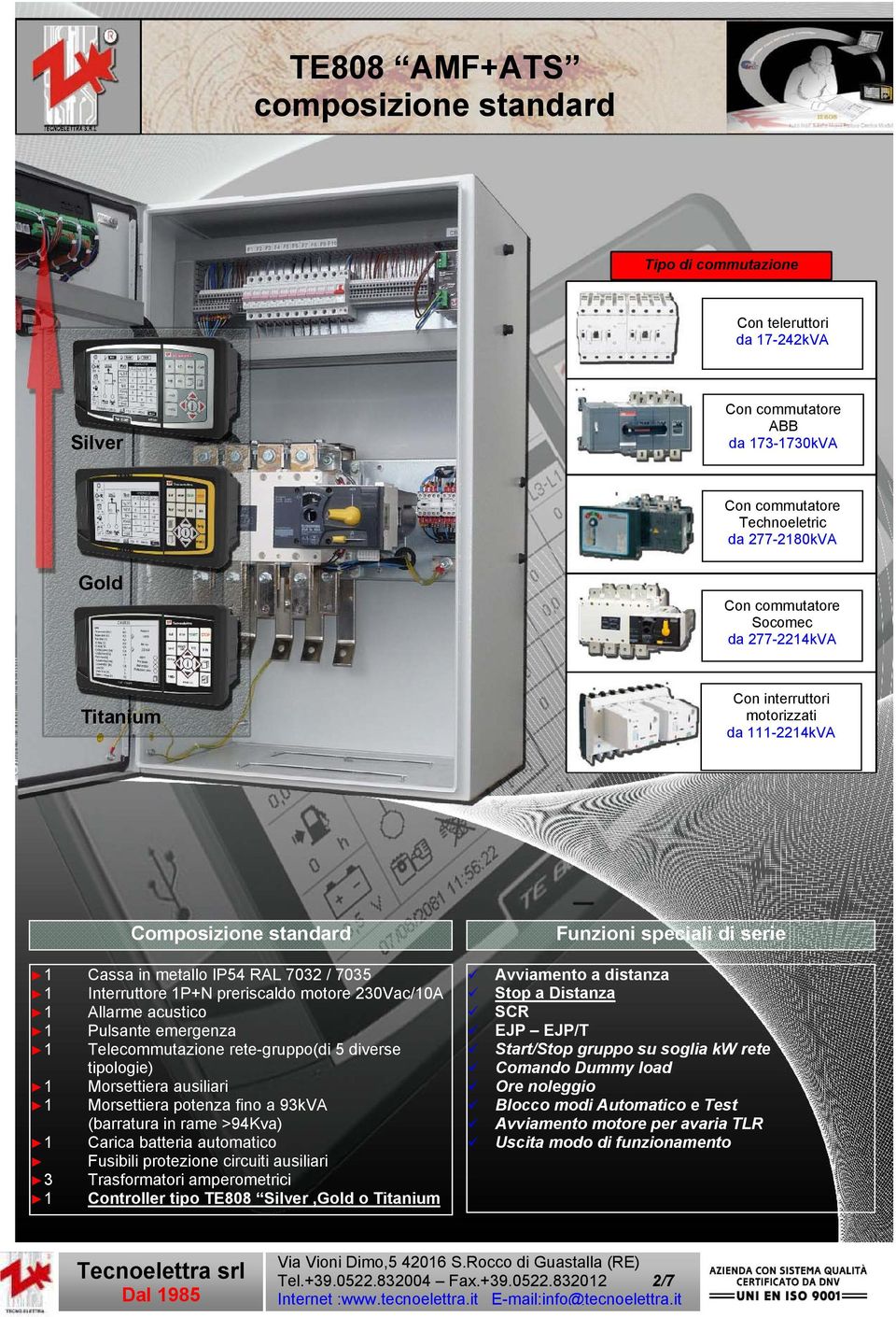 acustico 1 Pulsante emergenza 1 Telecommutazione rete-gruppo(di 5 diverse tipologie) 1 Morsettiera ausiliari 1 Morsettiera potenza fino a 93kVA (barratura in rame >94Kva) 1 Carica batteria automatico