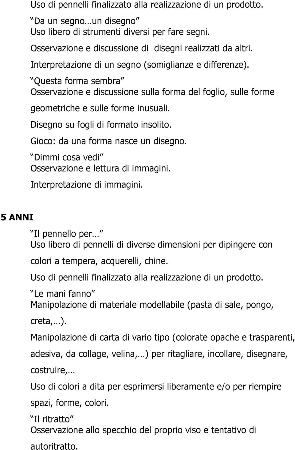 Disegno su fogli di formato insolito. Gioco: da una forma nasce un disegno. Dimmi cosa vedi Osservazione e lettura di immagini. Interpretazione di immagini.