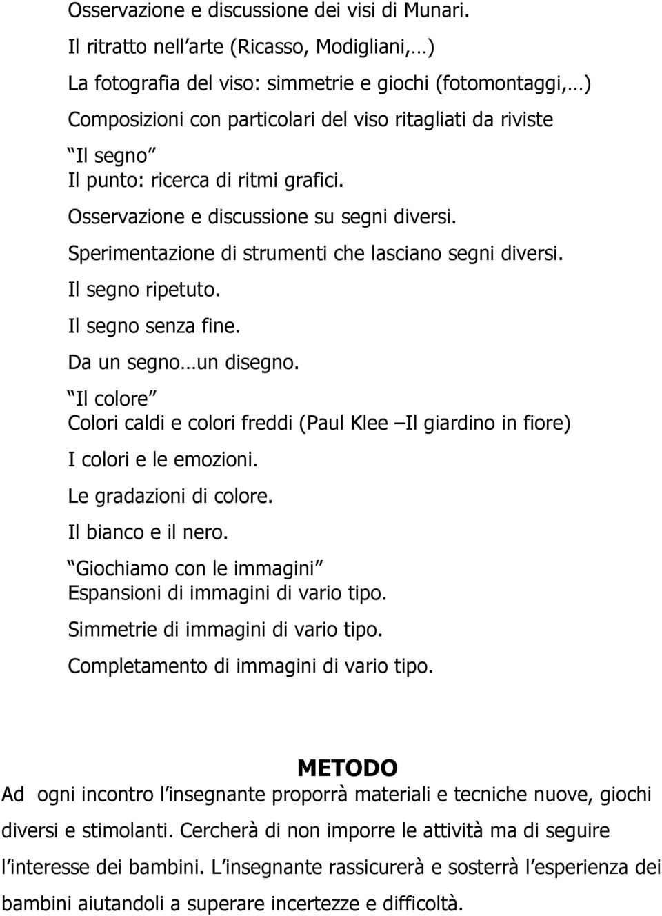 ritmi grafici. Osservazione e discussione su segni diversi. Sperimentazione di strumenti che lasciano segni diversi. Il segno ripetuto. Il segno senza fine. Da un segno un disegno.